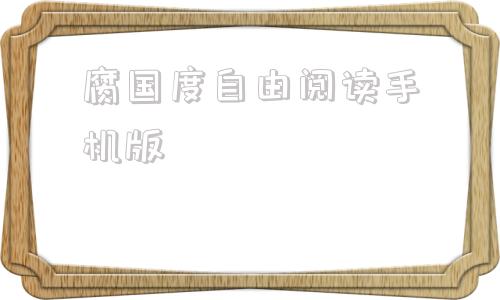关于腐国度自由阅读手机版的信息