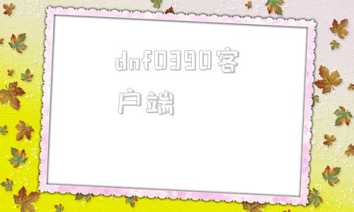 dnf0390客户端dnf90公益服发布网