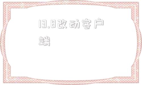 13.8改动客户端客户端更新了还能调回去吗